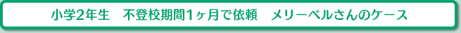小学2年生　不登校期間1ヶ月で依頼　メリーベルさんのケース